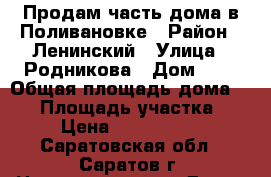 Продам часть дома в Поливановке › Район ­ Ленинский › Улица ­ Родникова › Дом ­ 4 › Общая площадь дома ­ 48 › Площадь участка ­ 2 › Цена ­ 1 400 000 - Саратовская обл., Саратов г. Недвижимость » Дома, коттеджи, дачи продажа   